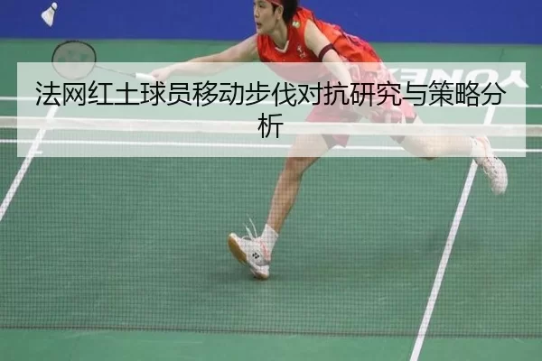法网红土球员移动步伐对抗研究与策略分析